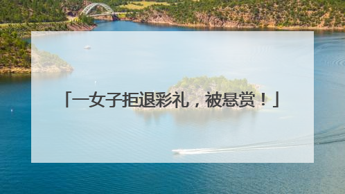 一女子拒退彩礼，被悬赏！