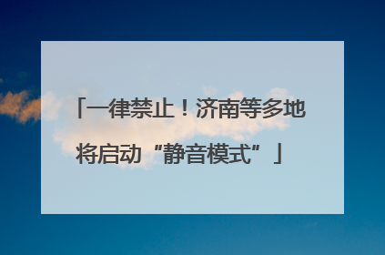 一律禁止！济南等多地将启动“静音模式”