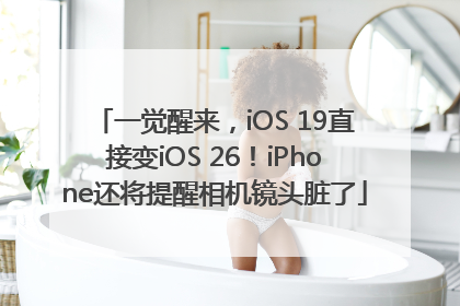 一觉醒来，iOS 19直接变iOS 26！iPhone还将提醒相机镜头脏了