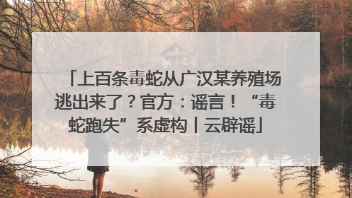 上百条毒蛇从广汉某养殖场逃出来了？官方：谣言！“毒蛇跑失”系虚构丨云辟谣