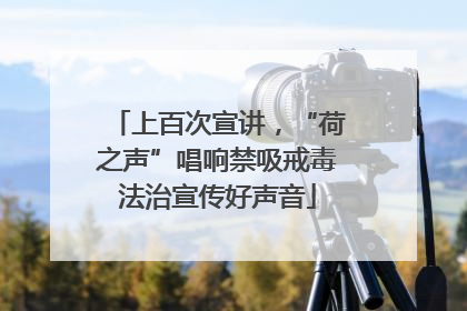 上百次宣讲，“荷之声”唱响禁吸戒毒法治宣传好声音