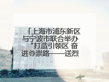 上海市浦东新区与宁波市联合举办“打造引领区 奋进尊崇路——送烈士精神回家乡”主题活动