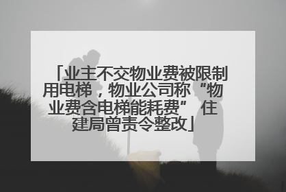 业主不交物业费被限制用电梯，物业公司称“物业费含电梯能耗费” 住建局曾责令整改