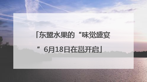 东盟水果的“味觉盛宴”6月18日在邕开启