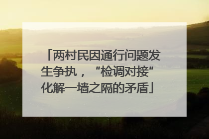 两村民因通行问题发生争执，“检调对接”化解一墙之隔的矛盾