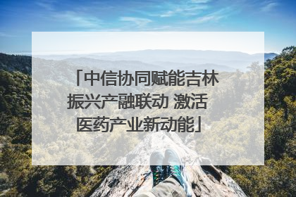 中信协同赋能吉林振兴产融联动 激活医药产业新动能