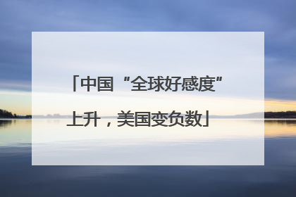 中国“全球好感度”上升，美国变负数