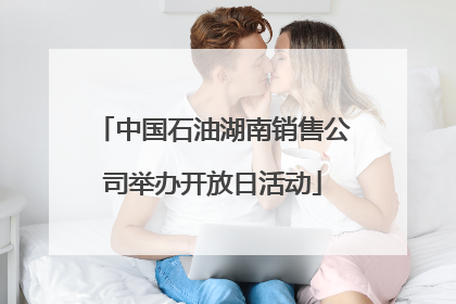 中国石油湖南销售公司举办开放日活动