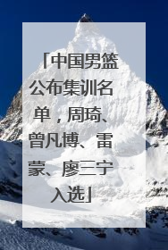中国男篮公布集训名单，周琦、曾凡博、雷蒙、廖三宁入选