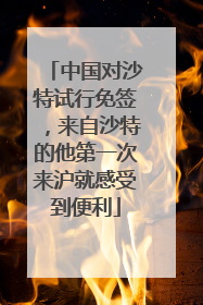 中国对沙特试行免签，来自沙特的他第一次来沪就感受到便利