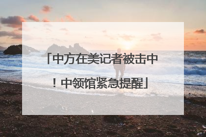 中方在美记者被击中！中领馆紧急提醒