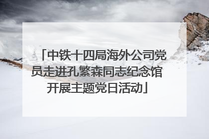 中铁十四局海外公司党员走进孔繁森同志纪念馆开展主题党日活动