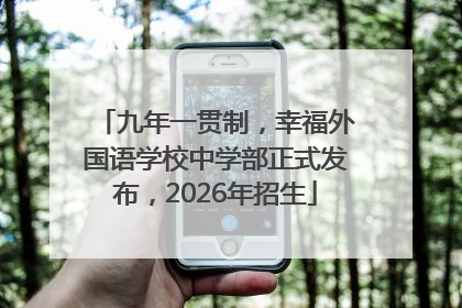 九年一贯制，幸福外国语学校中学部正式发布，2026年招生