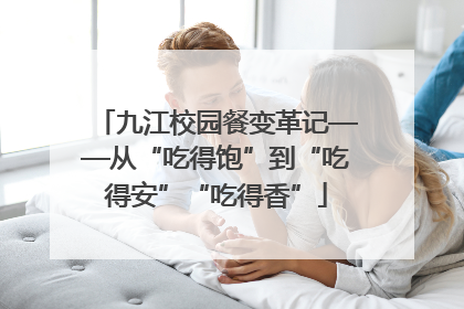 九江校园餐变革记——从“吃得饱”到“吃得安”“吃得香”