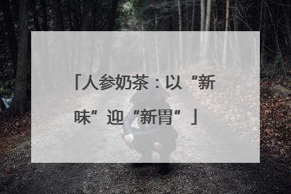 人参奶茶：以“新味”迎“新胃”