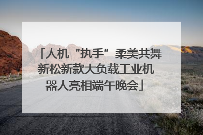 人机“执手”柔美共舞 新松新款大负载工业机器人亮相端午晚会