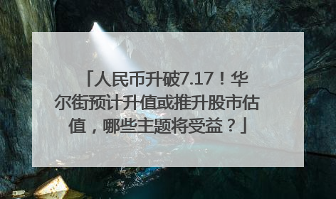 人民币升破7.17！华尔街预计升值或推升股市估值，哪些主题将受益？