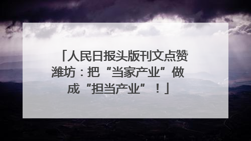 人民日报头版刊文点赞潍坊：把“当家产业”做成“担当产业”！