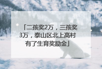 二孩奖2万，三孩奖3万，泰山区北上高村有了生育奖励金