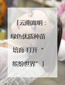 云南嵩明：绿色优质种苗培育 打开“缤纷世界”