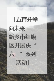 五育并举向未来——新乡市红旗区开展庆“六一”系列活动