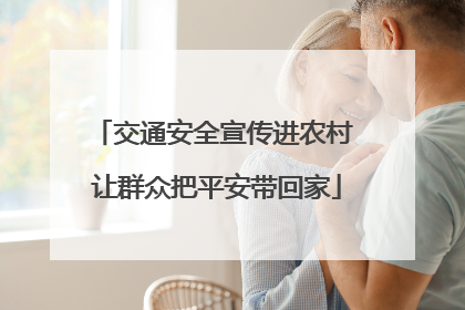 交通安全宣传进农村 让群众把平安带回家