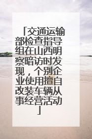 交通运输部检查指导组在山西明察暗访时发现，个别企业使用擅自改装车辆从事经营活动