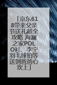 京东618带来父亲节送礼超全攻略 海澜之家POLO衫、李宁羽毛球拍等送到爸爸心坎上