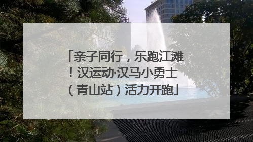 亲子同行，乐跑江滩！汉运动·汉马小勇士（青山站）活力开跑