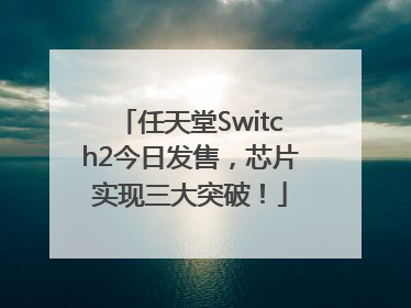任天堂Switch2今日发售，芯片实现三大突破！