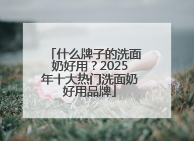 什么牌子的洗面奶好用？2025年十大热门洗面奶好用品牌