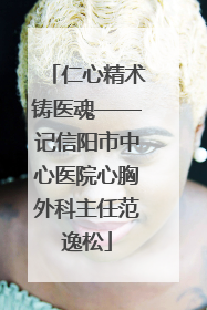 仁心精术铸医魂——记信阳市中心医院心胸外科主任范逸松