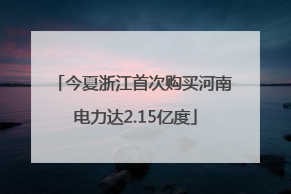 今夏浙江首次购买河南电力达2.15亿度