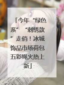 今年“绿色系”“刺绣款”走俏！冰城饰品市场荷包五彩绳火热上新