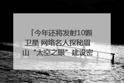 今年还将发射10颗卫星 网络名人探秘眉山“太空之眼”建设密码｜网络名人四川行
