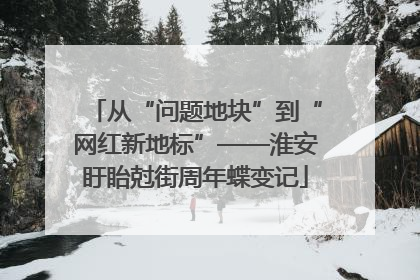 从“问题地块”到“网红新地标”——淮安盱眙尅街周年蝶变记