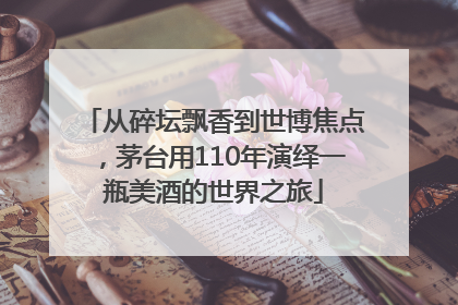 从碎坛飘香到世博焦点，茅台用110年演绎一瓶美酒的世界之旅