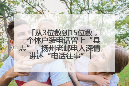 从3位数到15位数，一个体户装电话曾上“县志”，扬州老邮电人深情讲述“电话往事”