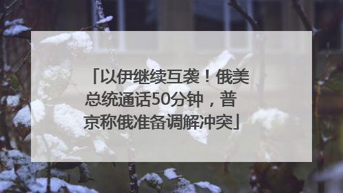 以伊继续互袭！俄美总统通话50分钟，普京称俄准备调解冲突