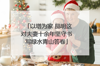 以塔为家 昆明这对夫妻十余年坚守书写绿水青山答卷