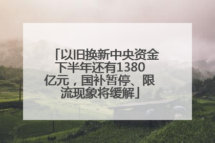 以旧换新中央资金下半年还有1380亿元，国补暂停、限流现象将缓解