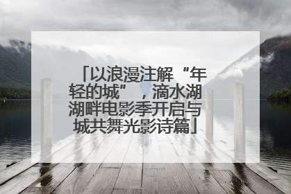 以浪漫注解“年轻的城”，滴水湖湖畔电影季开启与城共舞光影诗篇