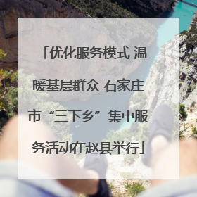 优化服务模式 温暖基层群众 石家庄市“三下乡”集中服务活动在赵县举行
