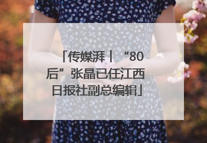 传媒湃︱“80后”张晶已任江西日报社副总编辑