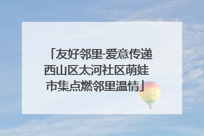 友好邻里·爱意传递 西山区太河社区萌娃市集点燃邻里温情