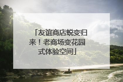 友谊商店蜕变归来！老商场变花园式体验空间