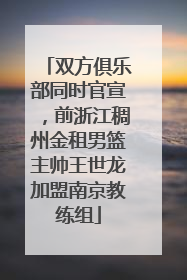 双方俱乐部同时官宣，前浙江稠州金租男篮主帅王世龙加盟南京教练组