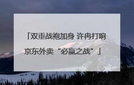双重战袍加身 许冉打响京东外卖“必赢之战”