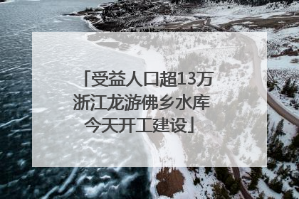 受益人口超13万 浙江龙游佛乡水库今天开工建设