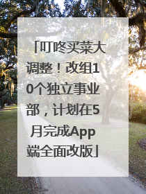 叮咚买菜大调整！改组10个独立事业部，计划在5月完成App端全面改版